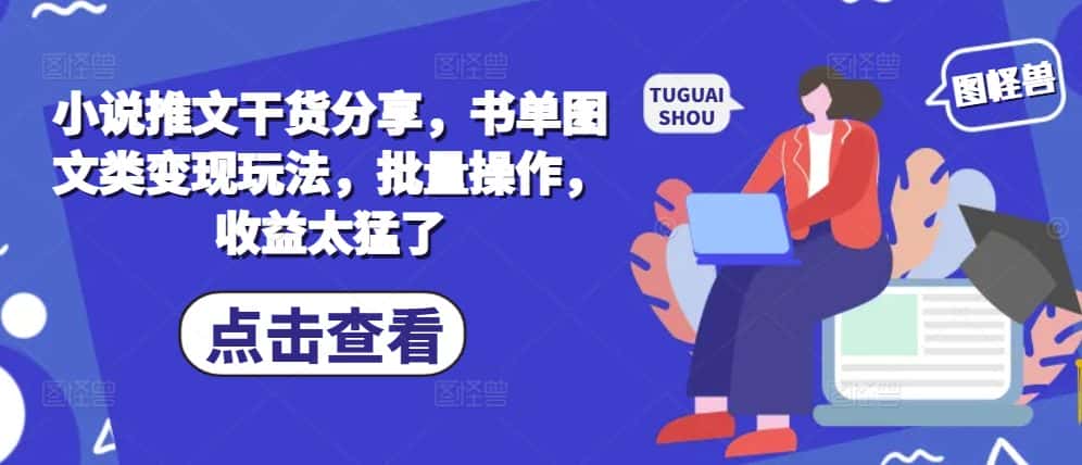 小说推文干货分享，书单图文类变现玩法，批量操作，收益太猛了-优优云创网