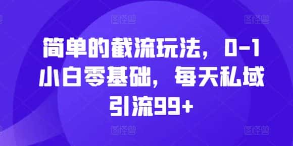 简单的截流玩法，0-1小白零基础，每天私域引流99+-优优云创网