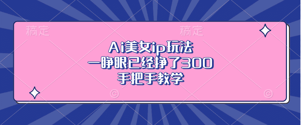 （13286期）Ai美女ip玩法，一睁眼已经挣了300，手把手教学-优优云创网