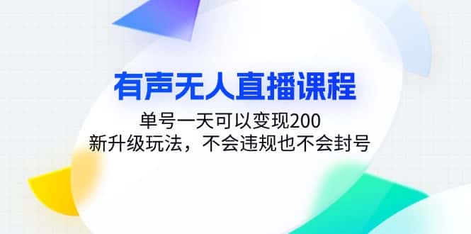(13287期)有声无人直播课程,单号一天可以变现200,新升级玩法,不会违规也不会封号-优优云创网