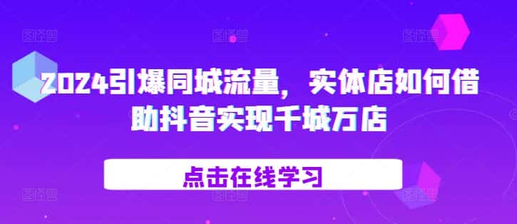 2024引爆同城流量，​实体店如何借助抖音实现千城万店-优优云创网