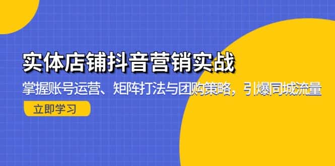 （13288期）实体店铺抖音营销实战：掌握账号运营、矩阵打法与团购策略，引爆同城流量-优优云创网