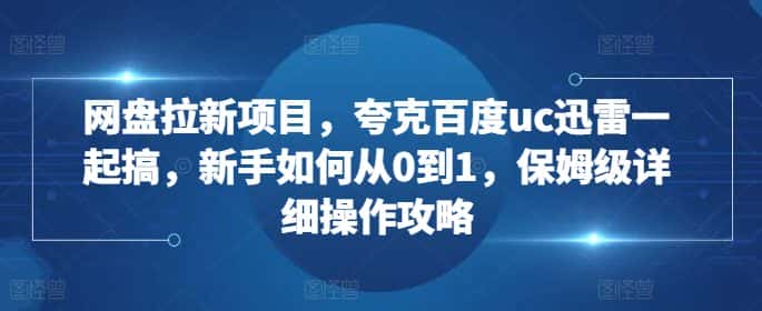 网盘拉新项目,夸克百度uc迅雷一起搞,新手如何从0到1,保姆级详细操作攻略-优优云创网