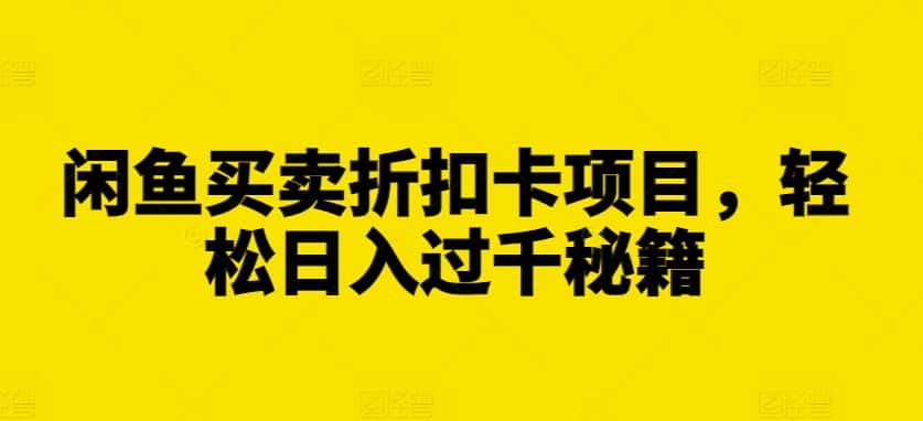 闲鱼买卖折扣卡项目,轻松日入过千秘籍-优优云创网