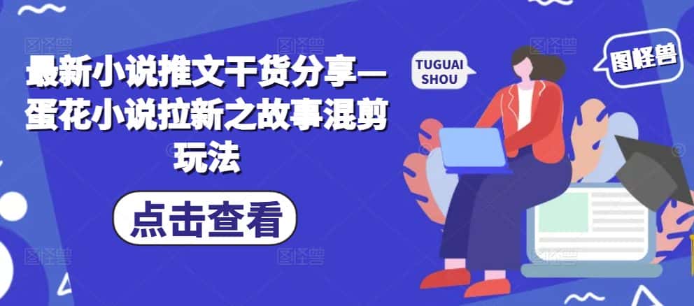 最新小说推文干货分享—蛋花小说拉新之故事混剪玩法-优优云创网
