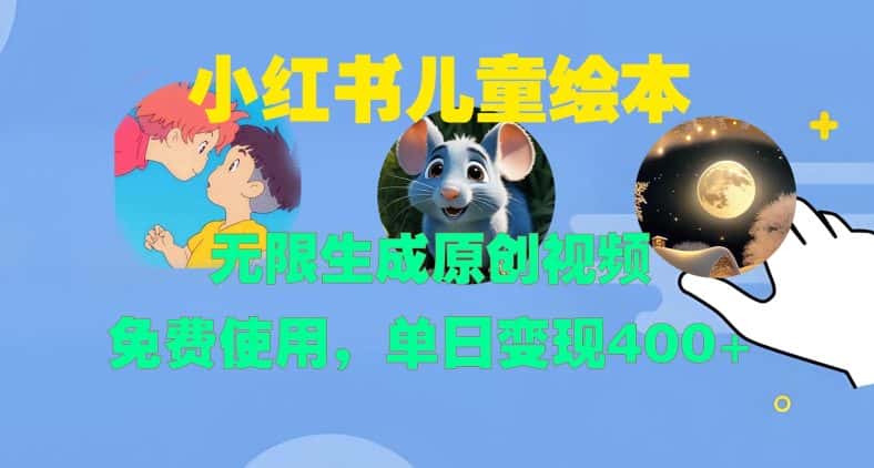 小红书儿童绘本,无限生成原创视频,免费使用,单日变现400+-优优云创网
