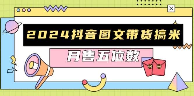 2024抖音图文带货搞米:快速起号与破播放方法,助力销量飙升,月售五位数-优优云创网