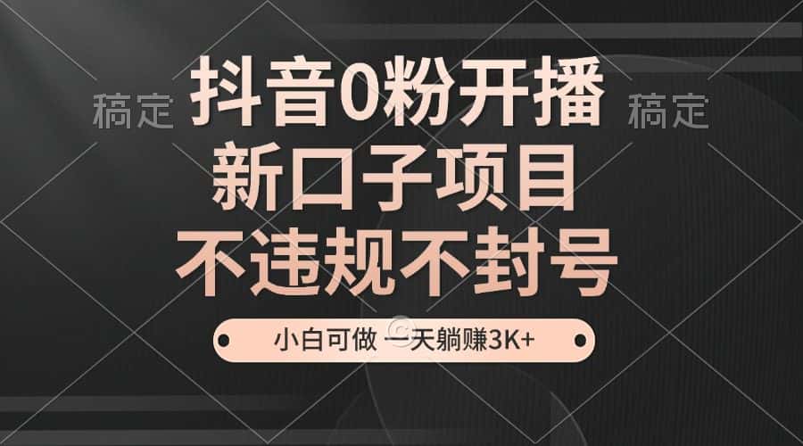 （13301期）抖音0粉开播，新口子项目，不违规不封号，小白可做，一天躺赚3K+-优优云创网