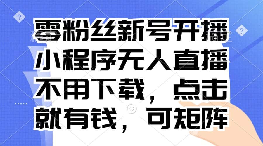 （13302期）零粉丝新号开播 小程序无人直播，不用下载点击就有钱可矩阵-优优云创网