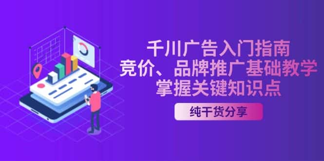 (13304期)千川广告入门指南|竞价、品牌推广基础教学,掌握关键知识点-优优云创网