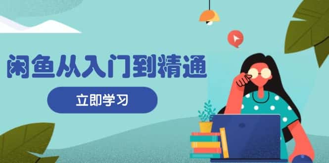 (13305期)闲鱼从入门到精通:掌握商品发布全流程,每日流量获取技巧,快速高效变现-优优云创网