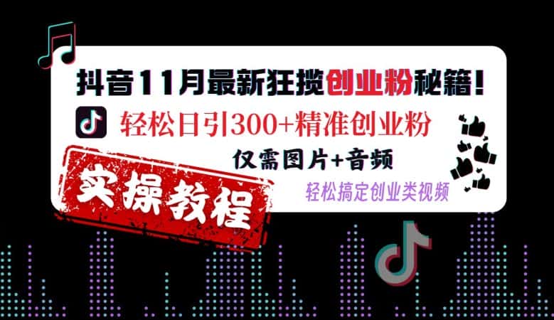 抖音11月最新狂揽创业粉秘籍,轻松日引300+精准创业粉,仅需图片+音频,轻松搞定创业类视频-优优云创网