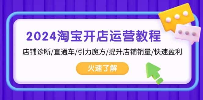 2024淘宝开店运营教程:店铺诊断/直通车/引力魔方/提升店铺销量/快速盈利-优优云创网