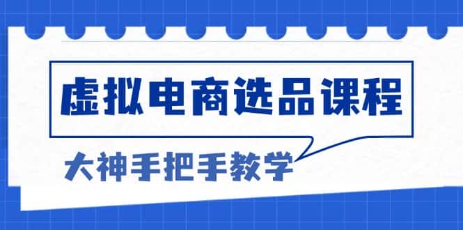 (13314期)虚拟电商选品课程:解决选品难题,突破产品客单天花板,打造高利润电商-优优云创网