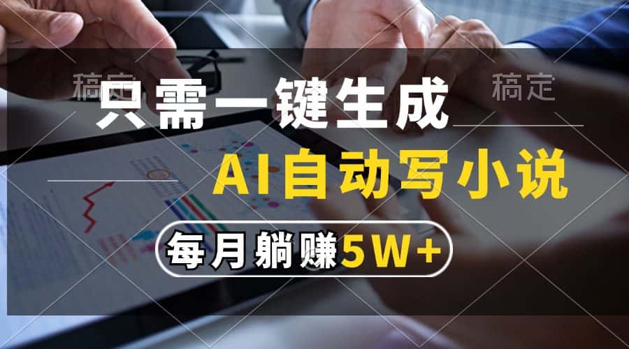 （13318期）只需一键生成，AI自动写小说，每月躺赚5w+-优优云创网