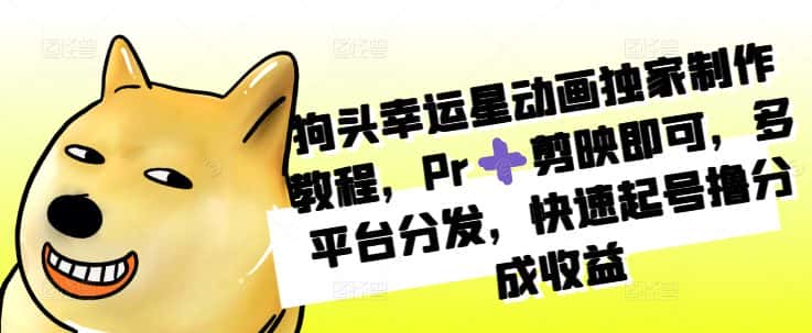 狗头幸运星动画独家制作教程，Pr➕剪映即可，多平台分发，快速起号撸分成收益-优优云创网