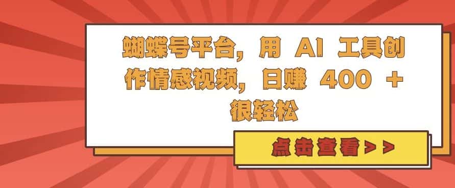 蝴蝶号平台,用 AI 工具创作情感视频,日入4张很轻松-优优云创网
