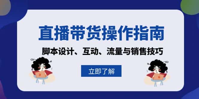 (13328期)直播带货操作指南:脚本设计、互动、流量与销售技巧-优优云创网