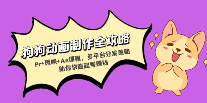 （13332期）狗狗动画制作全攻略：Pr+剪映+Ae课程，多平台分发策略助你快速起号赚钱-优优云创网
