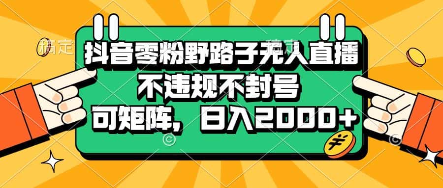 （13336期）抖音零粉野路子无人直播，不违规不封号，可矩阵，日入2000+-优优云创网
