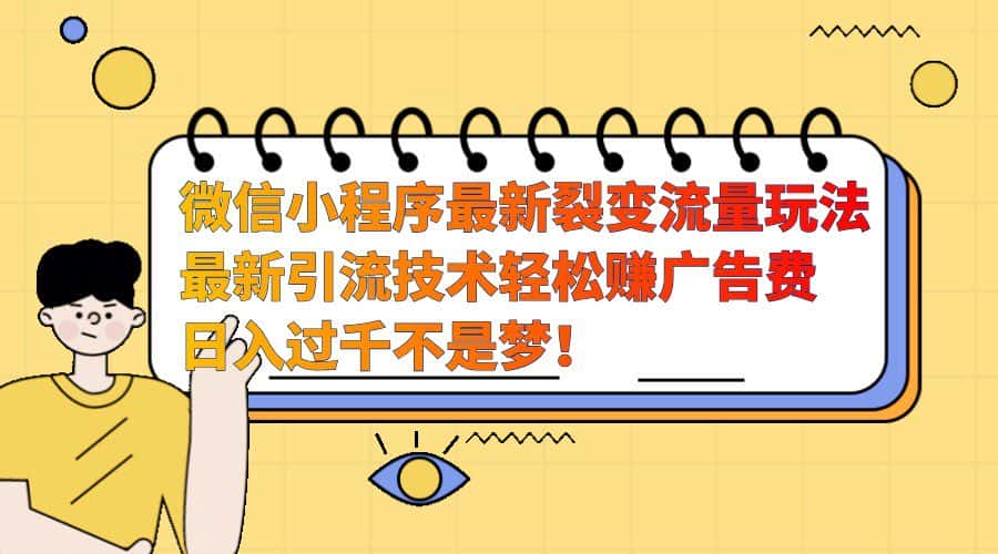 微信小程序最新裂变流量玩法，时间自由收益高轻松赚广告费，日入过千不是梦！-优优云创网