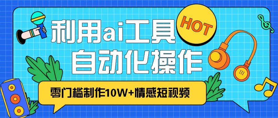 1分钟教你利用ai工具免费制作10W+情感视频,自动化批量操作,效率提升10倍！-优优云创网