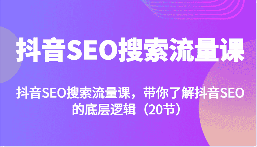 抖音SEO搜索流量课，带你了解抖音SEO的底层逻辑（20节）-优优云创网
