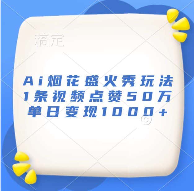 Ai烟花盛火秀玩法，1条视频点赞50万，单日变现1000+-优优云创网