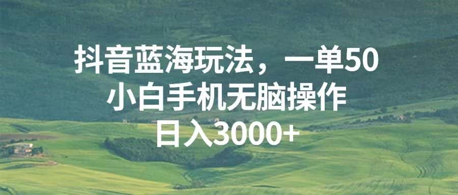 （13353期）抖音蓝海玩法，一单50，小白手机无脑操作，日入3000+-优优云创网