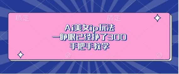 Ai美女ip玩法,一睁眼已经挣了3张,手把手教学-优优云创网