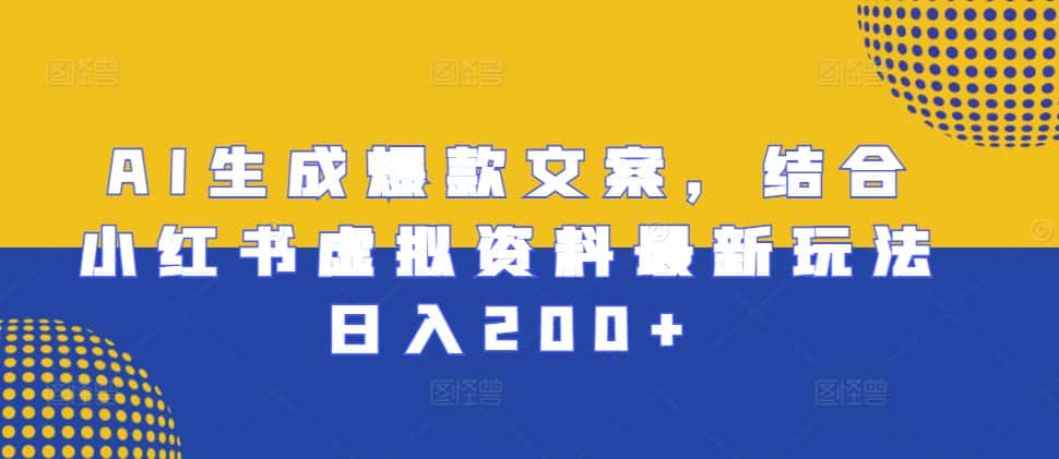 AI生成爆款文案,结合小红书虚拟资料最新玩法日入200+-优优云创网