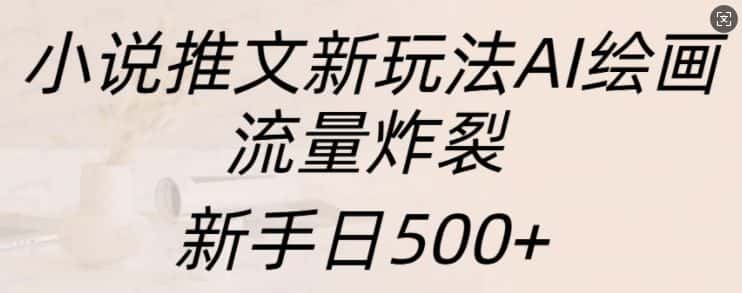小说推文新玩法AI绘画,流量炸裂,新手日500+-优优云创网