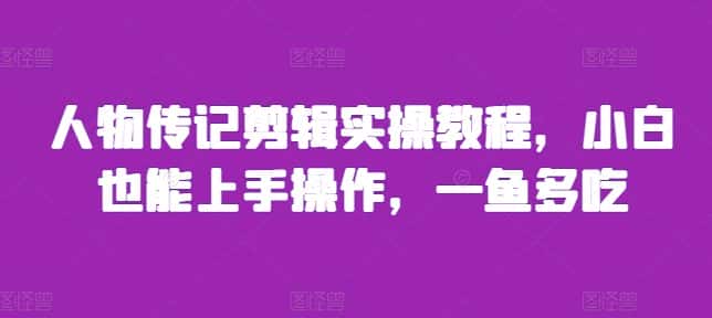 人物传记剪辑实操教程,小白也能上手操作,一鱼多吃-优优云创网