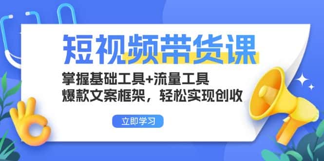 (13356期)短视频带货课:掌握基础工具+流量工具,爆款文案框架,轻松实现创收-优优云创网