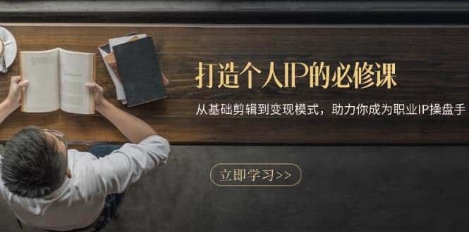 打造个人IP的必修课:从基础剪辑到变现模式,助力你成为职业IP操盘手-优优云创网