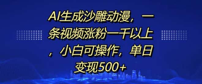 AI生成沙雕动漫，一条视频涨粉一千以上，小白可操作，单日变现500+-优优云创网