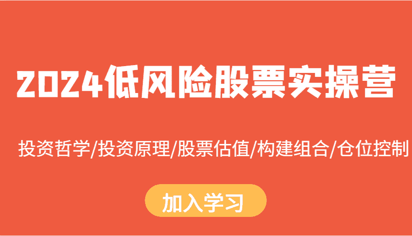 2024低风险股票实操营：投资哲学/投资原理/股票估值/构建组合/仓位控制-优优云创网