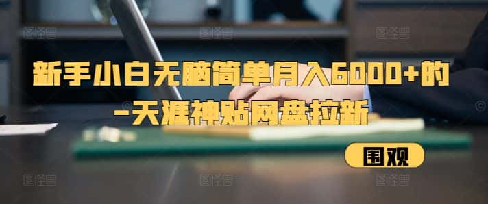 新手小白无脑简单月入6000+的-天涯神贴网盘拉新-优优云创网