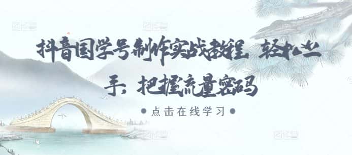 抖音国学号制作实战教程,轻松上手,把握流量密码-优优云创网
