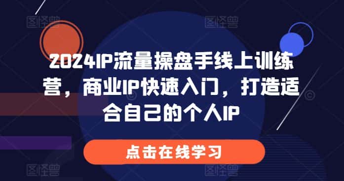 2024IP流量操盘手线上训练营,商业IP快速入门,打造适合自己的个人IP-优优云创网
