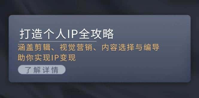 打造个人IP全攻略:涵盖剪辑、视觉营销、内容选择与编导,助你实现IP变现-优优云创网