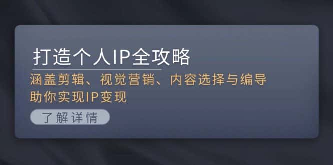 （13368期）打造个人IP全攻略：涵盖剪辑、视觉营销、内容选择与编导，助你实现IP变现-优优云创网