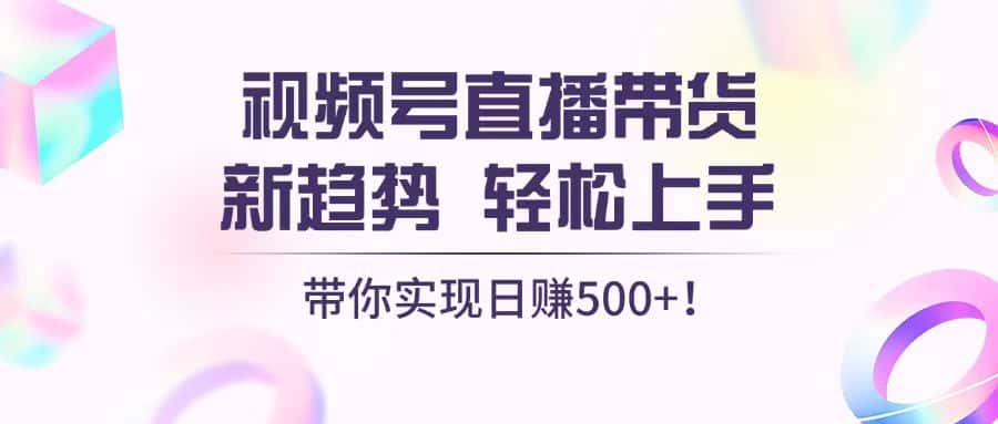 （13370期）视频号直播带货新趋势，轻松上手，带你实现日赚500+-优优云创网