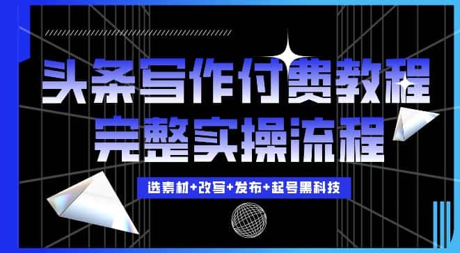 今日头条写作付费私密教程，轻松日入3位数，完整实操流程-优优云创网