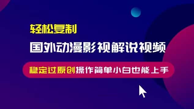 轻松复制国外动漫影视解说视频,无脑搬运稳定过原创,操作简单小白也能上手-优优云创网