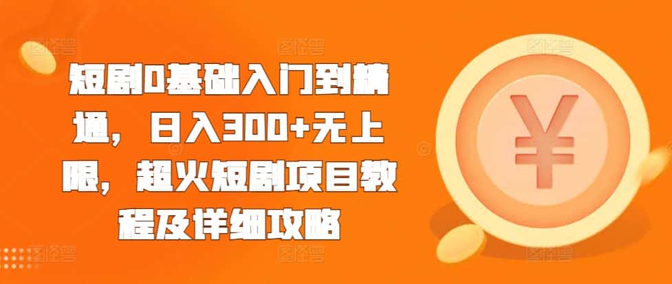 短剧0基础入门到精通,日入300+无上限,超火短剧项目教程及详细攻略-优优云创网