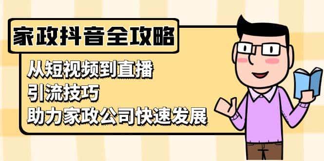 家政抖音运营指南:从短视频到直播,引流技巧,助力家政公司快速发展-优优云创网