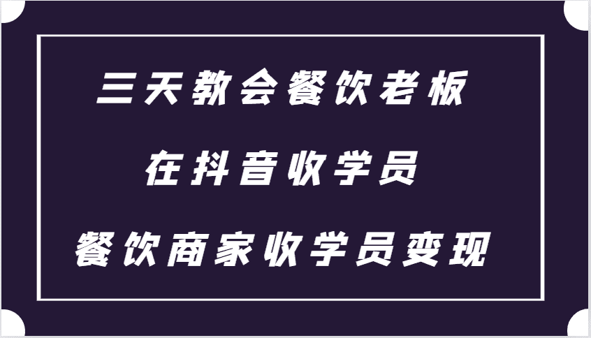 三天教会餐饮老板在抖音收学员 ，餐饮商家收学员变现课程-优优云创网