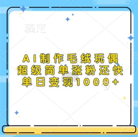 AI制作毛绒玩偶，超级简单涨粉还快，单日变现1k-优优云创网