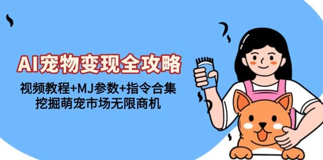 (13395期)AI宠物变现全攻略:视频教程+MJ参数+指令合集,挖掘萌宠市场无限商机-优优云创网